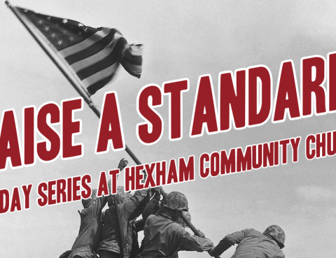 Raise A Standard! – Sunday Series at Hexham Community Church